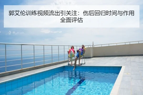 郭艾伦训练视频流出引关注：伤后回归时间与作用全面评估