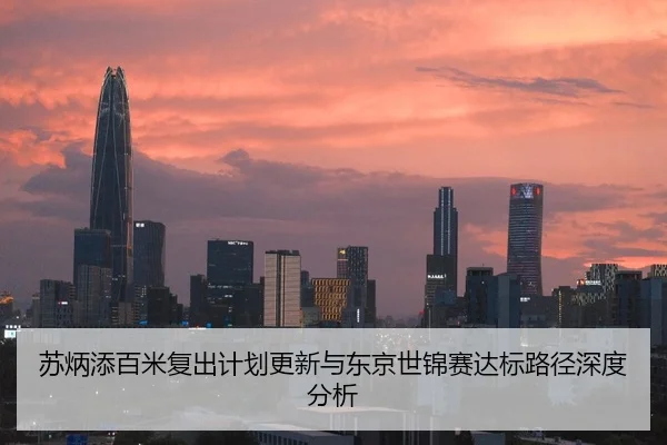 苏炳添百米复出计划更新与东京世锦赛达标路径深度分析